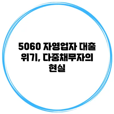 5060 자영업자 대출 위기, 다중채무자의 현실