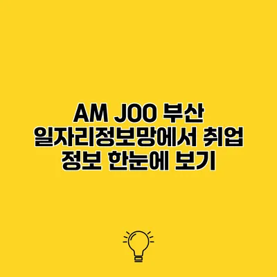 AM JOO 부산 일자리정보망에서 취업 정보 한눈에 보기