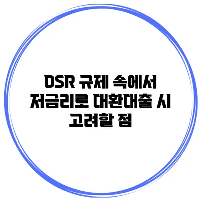 DSR 규제 속에서 저금리로 대환대출 시 고려할 점