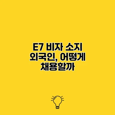 E7 비자 소지 외국인, 어떻게 채용할까?