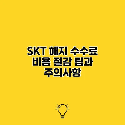 SKT 해지 수수료 비용 절감 팁과 주의사항