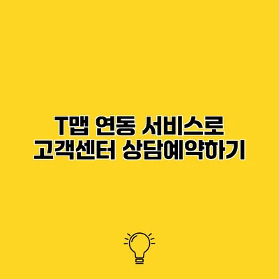 T맵 연동 서비스로 고객센터 상담예약하기