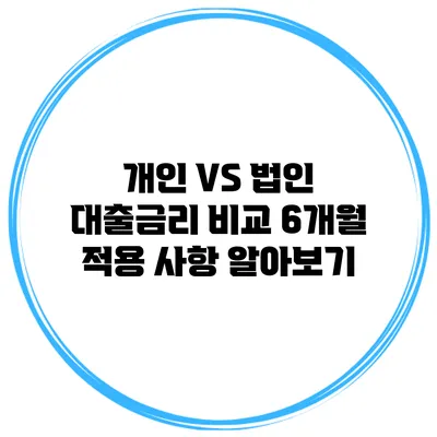 개인 VS 법인 대출금리 비교 6개월 적용 사항 알아보기
