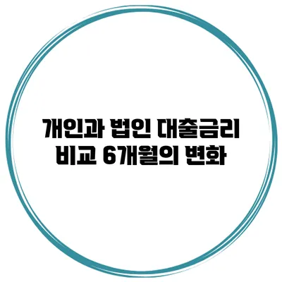 개인과 법인 대출금리 비교 6개월의 변화