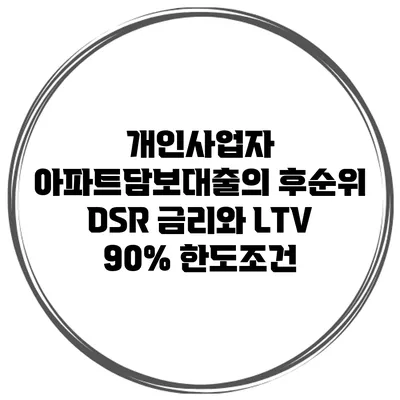 개인사업자 아파트담보대출의 후순위 DSR 금리와 LTV 90% 한도조건