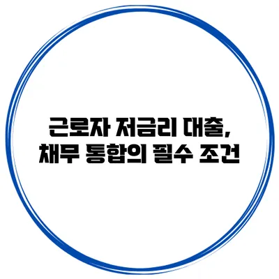 근로자 저금리 대출, 채무 통합의 필수 조건