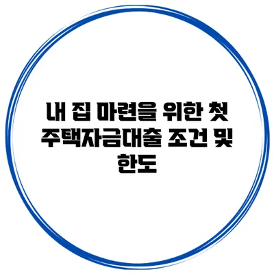 내 집 마련을 위한 첫 주택자금대출 조건 및 한도