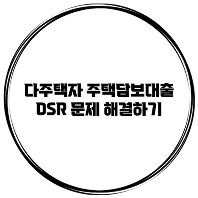 다주택자 주택담보대출 DSR 문제 해결하기