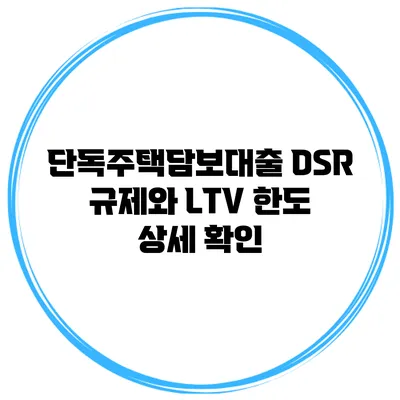 단독주택담보대출 DSR 규제와 LTV 한도 상세 확인