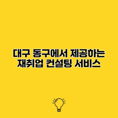 대구 동구에서 제공하는 재취업 컨설팅 서비스