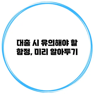 대출 시 유의해야 할 함정, 미리 알아두기