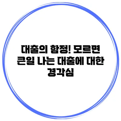 대출의 함정! 모르면 큰일 나는 대출에 대한 경각심