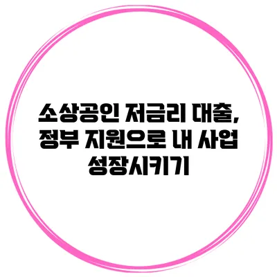 소상공인 저금리 대출, 정부 지원으로 내 사업 성장시키기
