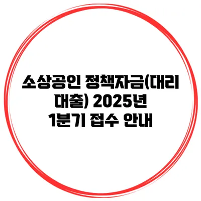 소상공인 정책자금(대리 대출) 2025년 1분기 접수 안내