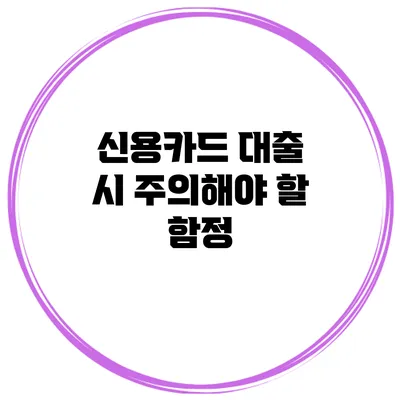 신용카드 대출 시 주의해야 할 함정