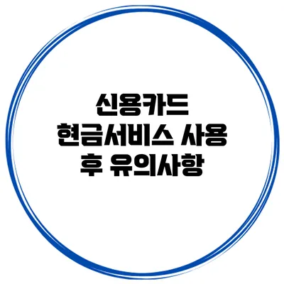 신용카드 현금서비스 사용 후 유의사항