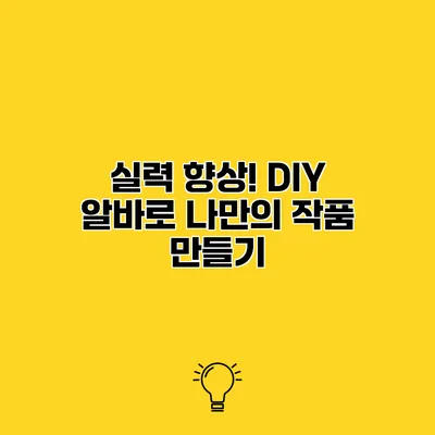실력 향상! DIY 알바로 나만의 작품 만들기