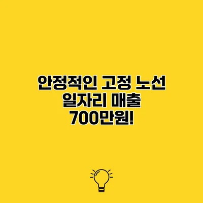 안정적인 고정 노선 일자리 매출 700만원!