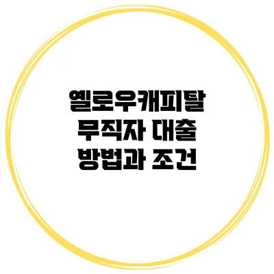 옐로우캐피탈 무직자 대출 방법과 조건