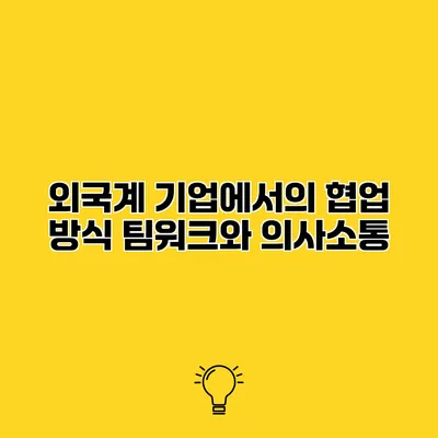 외국계 기업에서의 협업 방식 팀워크와 의사소통