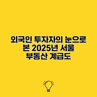 외국인 투자자의 눈으로 본 2025년 서울 부동산 계급도