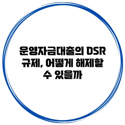 운영자금대출의 DSR 규제, 어떻게 해제할 수 있을까?
