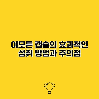 이모튼 캡슐의 효과적인 섭취 방법과 주의점