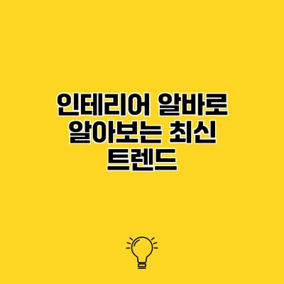인테리어 알바로 알아보는 최신 트렌드