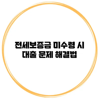 전세보증금 미수령 시 대출 문제 해결법