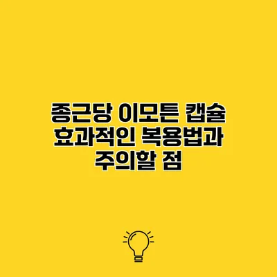 종근당 이모튼 캡슐 효과적인 복용법과 주의할 점