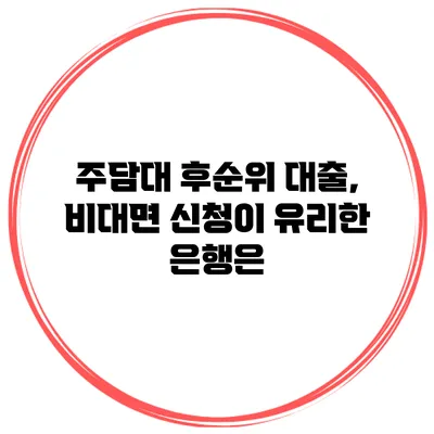 주담대 후순위 대출, 비대면 신청이 유리한 은행은?
