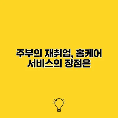 주부의 재취업, 홈케어 서비스의 장점은?