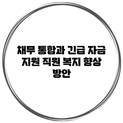 채무 통합과 긴급 자금 지원 직원 복지 향상 방안