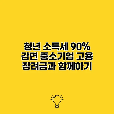 청년 소득세 90% 감면 중소기업 고용 장려금과 함께하기