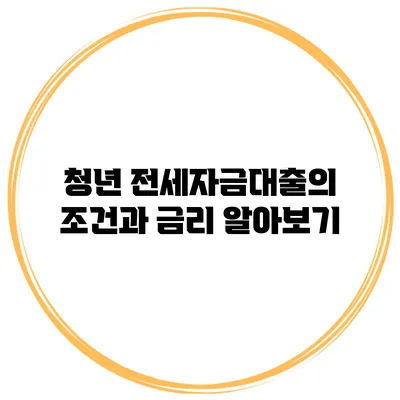 청년 전세자금대출의 조건과 금리 알아보기