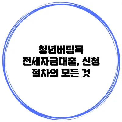 청년버팀목 전세자금대출, 신청 절차의 모든 것