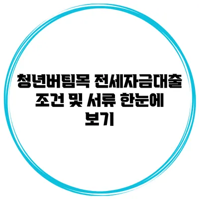 청년버팀목 전세자금대출 조건 및 서류 한눈에 보기