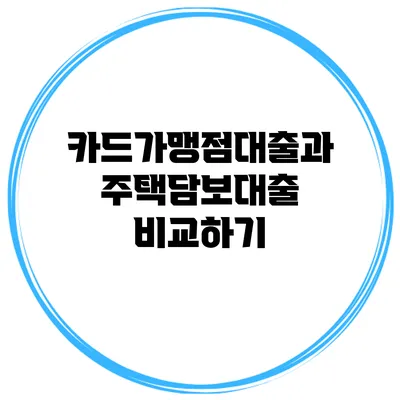 카드가맹점대출과 주택담보대출 비교하기