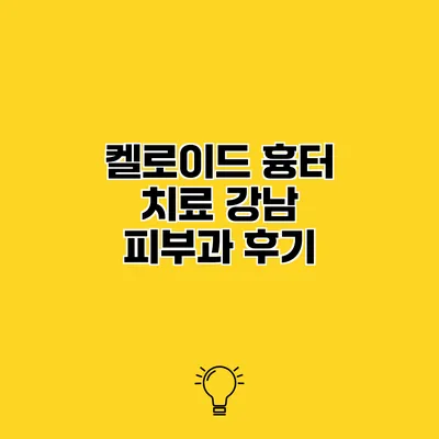 켈로이드 흉터 치료 강남 피부과 후기