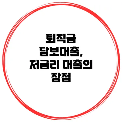 퇴직금 담보대출, 저금리 대출의 장점