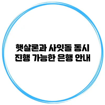 햇살론과 사잇돌 동시 진행 가능한 은행 안내