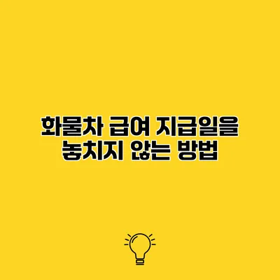 화물차 급여 지급일을 놓치지 않는 방법