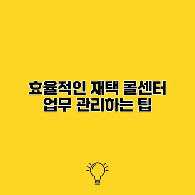 효율적인 재택 콜센터 업무 관리하는 팁