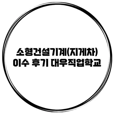 소형건설기계(지게차) 이수 후기 대우직업학교