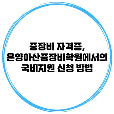 중장비 자격증, 온양아산중장비학원에서의 국비지원 신청 방법