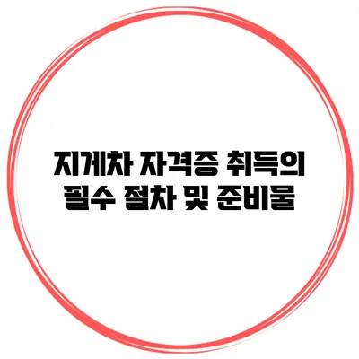 지게차 자격증 취득의 필수 절차 및 준비물