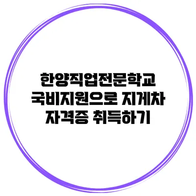 한양직업전문학교 국비지원으로 지게차 자격증 취득하기