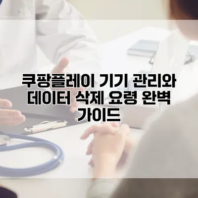 쿠팡플레이 기기 관리와 데이터 삭제 요령 완벽 가이드